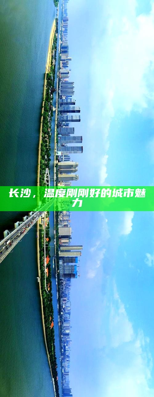 长沙，温度刚刚好的城市魅力