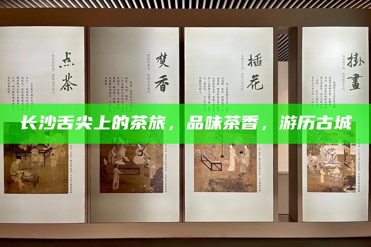 长沙舌尖上的茶旅,品味茶香,游历古城